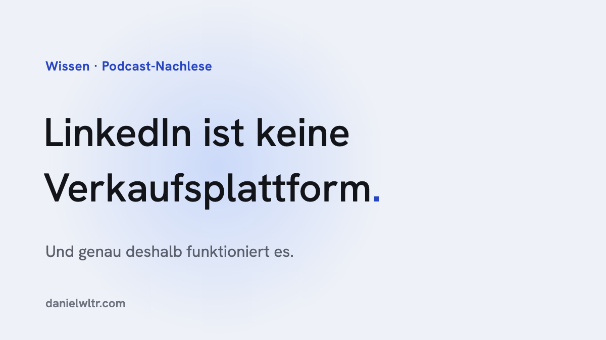 LinkedIn ist keine Verkaufsplattform. Und genau deshalb funktioniert es